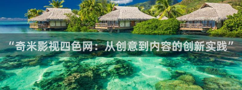 激情欧美影院：“奇米影视四色网：从创意到内容的创新实践”