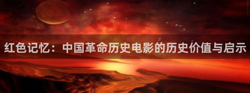 国语对白欧美影院：红色记忆：中国革命历史电影的历史价值与启示