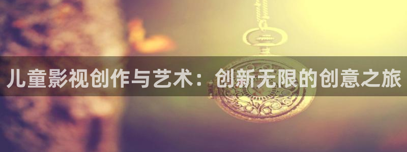 矿桥欧美影院在线观看：儿童影视创作与艺术：创新无限的创意之旅
