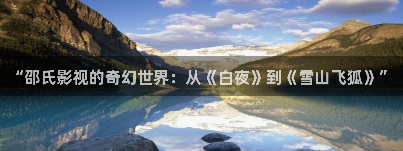 欧美影院hd在线观看：“邵氏影视的奇幻世界：从《白夜》到《雪山飞狐》”