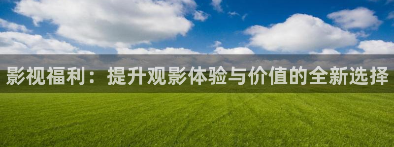 大爷操欧美影院：影视福利：提升观影体验与价值的全新选择