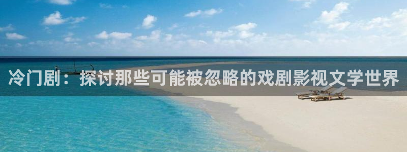 优优色在线欧美影院：冷门剧：探讨那些可能被忽略的戏剧影视文学世界