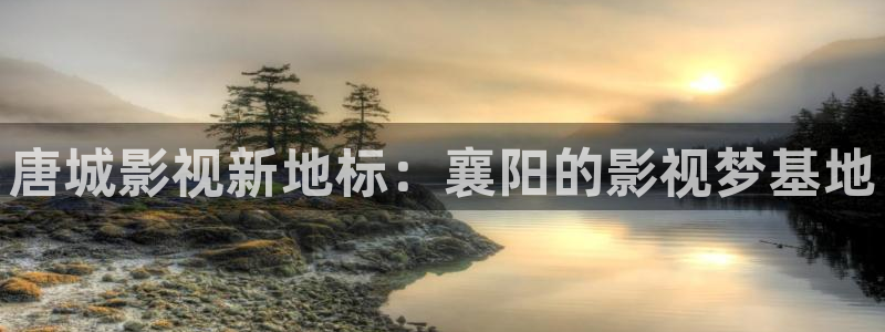 欧美影院在线观看：唐城影视新地标：襄阳的影视梦基地